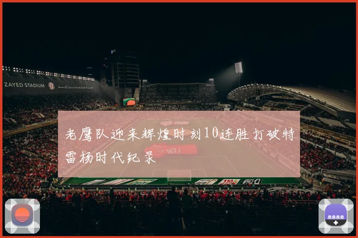 老鹰队迎来辉煌时刻10连胜打破特雷杨时代纪录