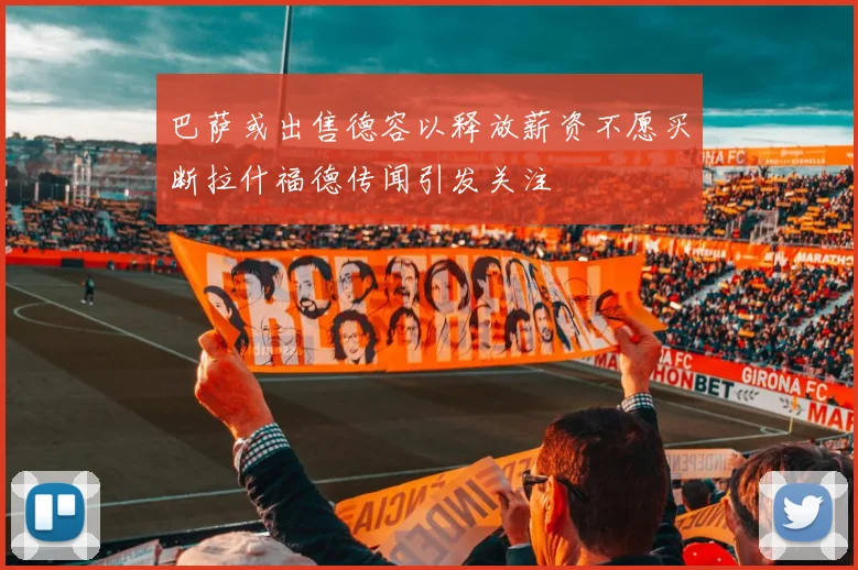 巴萨或出售德容以释放薪资不愿买断拉什福德传闻引发关注