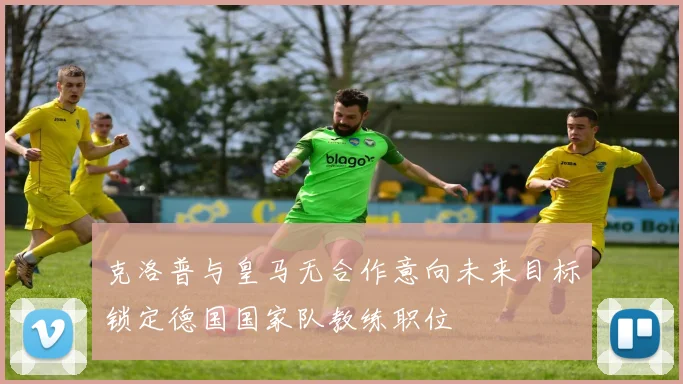 克洛普与皇马无合作意向未来目标锁定德国国家队教练职位