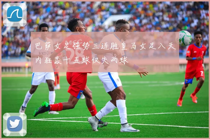 巴萨女足强势三连胜皇马女足八天内狂轰十五球仅失两球
