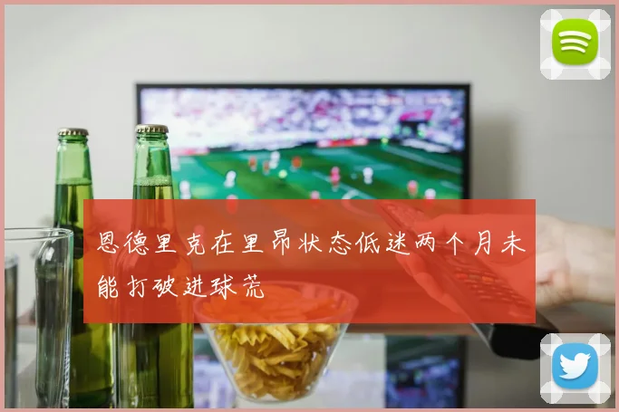 恩德里克在里昂状态低迷两个月未能打破进球荒