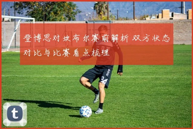 登博思对坎布尔赛前解析 双方状态对比与比赛看点梳理