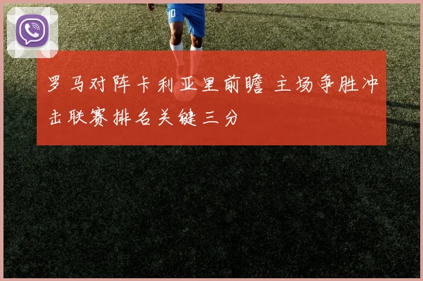 罗马对阵卡利亚里前瞻 主场争胜冲击联赛排名关键三分