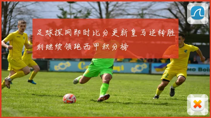 足球探网即时比分更新皇马逆转胜利继续领跑西甲积分榜
