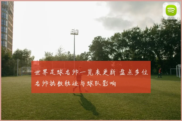 世界足球名帅一览表更新 盘点多位名帅执教轨迹与球队影响