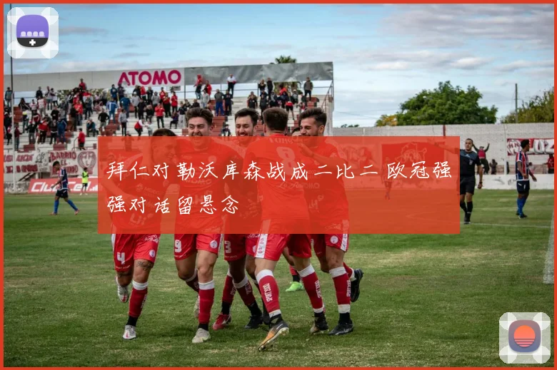 拜仁对勒沃库森战成二比二 欧冠强强对话留悬念