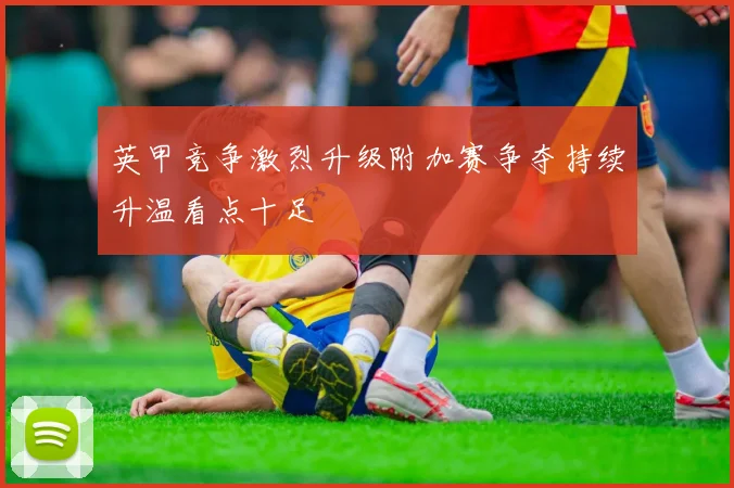 英甲竞争激烈升级附加赛争夺持续升温看点十足