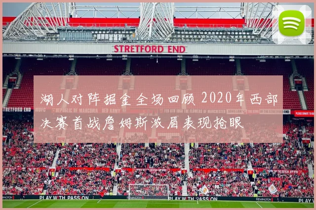 湖人对阵掘金全场回顾 2020年西部决赛首战詹姆斯浓眉表现抢眼