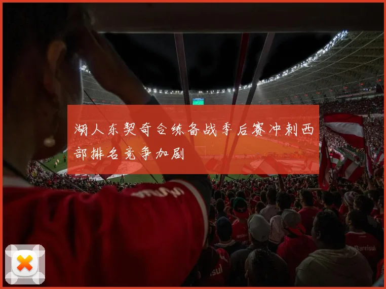 湖人东契奇合练备战季后赛冲刺西部排名竞争加剧
