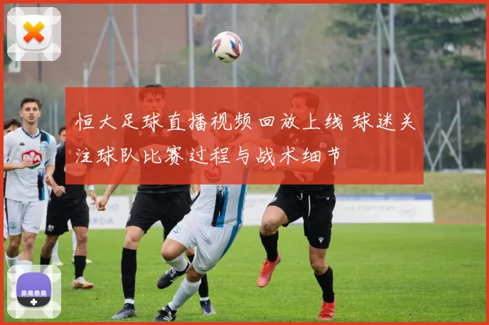 恒大足球直播视频回放上线 球迷关注球队比赛过程与战术细节
