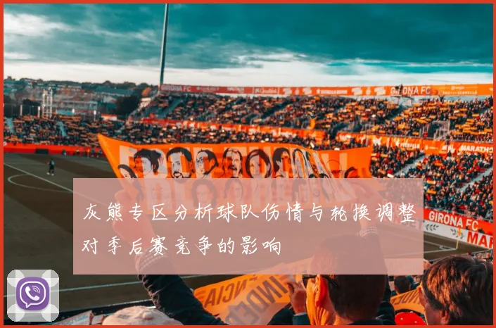 灰熊专区分析球队伤情与轮换调整对季后赛竞争的影响