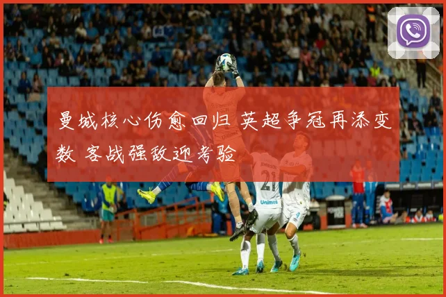 曼城核心伤愈回归 英超争冠再添变数 客战强敌迎考验